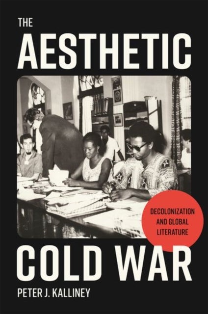 The Aesthetic Cold War - Decolonization and Global Literature