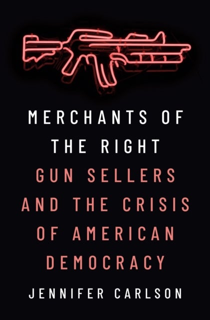 Merchants of the Right - Gun Sellers and the Crisis of American Democracy