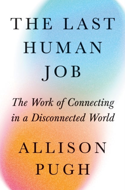 The Last Human Job - The Work of Connecting in a Disconnected World