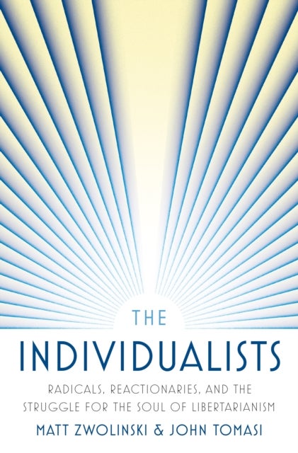 The Individualists - Radicals, Reactionaries, and the Struggle for the Soul of Libertarianism