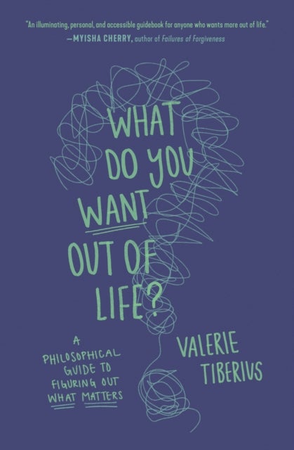 What Do You Want Out of Life? - A Philosophical Guide to Figuring Out What Matters