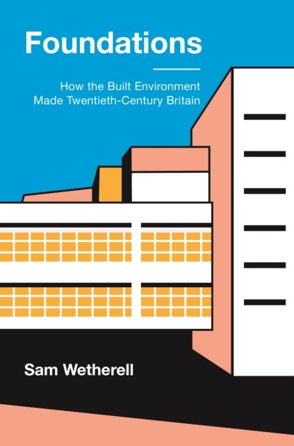 Foundations - How the Built Environment Made Twentieth-Century Britain