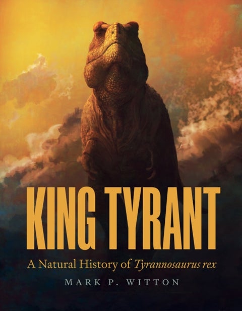 King Tyrant - A Natural History of Tyrannosaurus rex