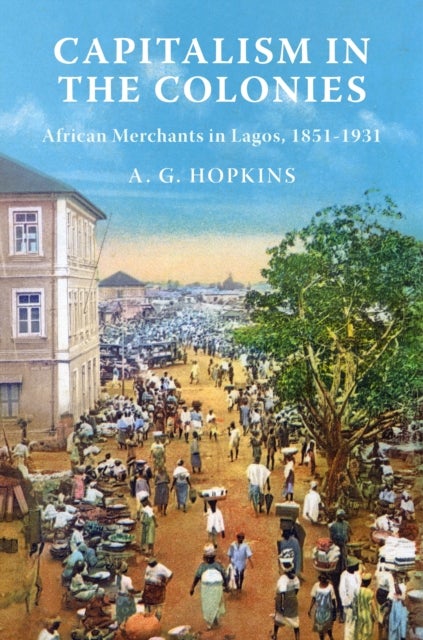 Capitalism in the Colonies - African Merchants in Lagos, 1851¿1931