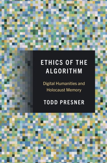 Ethics of the Algorithm - Digital Humanities and Holocaust Memory