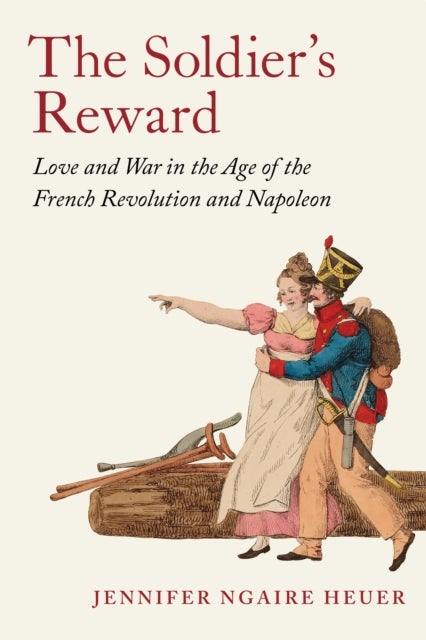 The Soldier's Reward - Love and War in the Age of the French Revolution and Napoleon