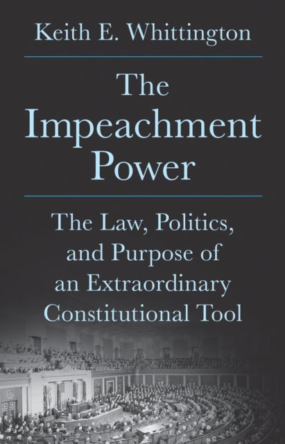 The Impeachment Power - The Law, Politics, and Purpose of an Extraordinary Constitutional Tool