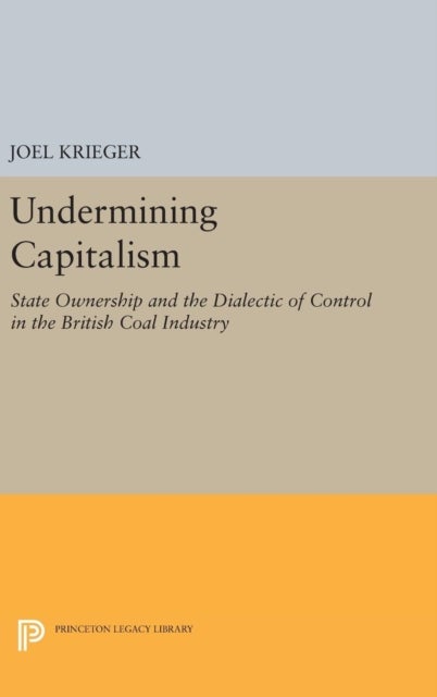 Undermining Capitalism - State Ownership and the Dialectic of Control in the British Coal Industry