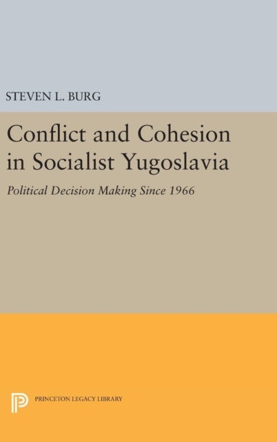Conflict and Cohesion in Socialist Yugoslavia - Political Decision Making Since 1966