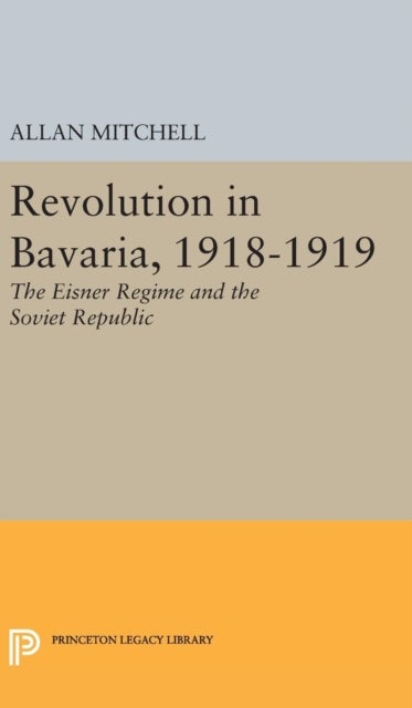 Revolution in Bavaria, 1918-1919 - The Eisner Regime and the Soviet Republic