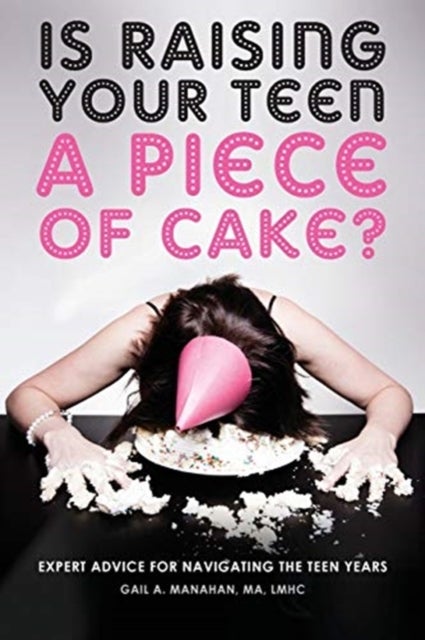 Is Raising Your Teen a Piece of Cake? - Expert Advice for Navigating the Teen Years