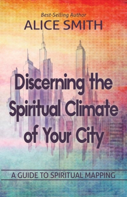 Discerning The Spiritual Climate Of Your City - A Guide to Understanding Spiritual Mapping