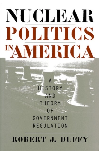 Nuclear Politics in America - A History and Theory of Government Regulation