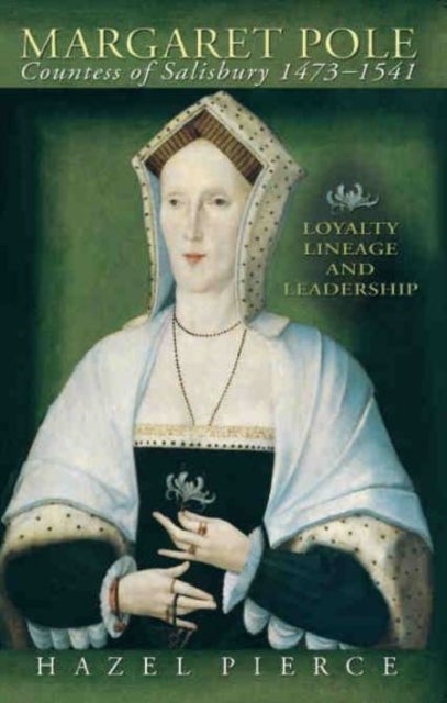 Margaret Pole, Countess of Salisbury 1473-1541 - Loyalty, Lineage and Leadership