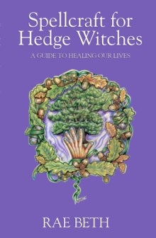 Spellcraft for Hedge Witches - A Guide to Healing our Lives