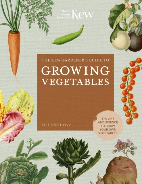 The Kew Gardener's Guide to Growing Vegetables - The Art and Science to Grow Your Own Vegetables