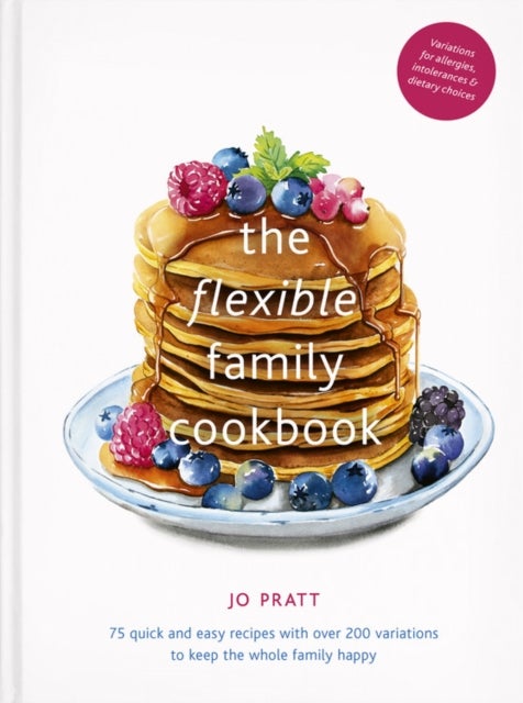 The Flexible Family Cookbook - 75 quick and easy recipes with over 200 variations to keep the whole family happy