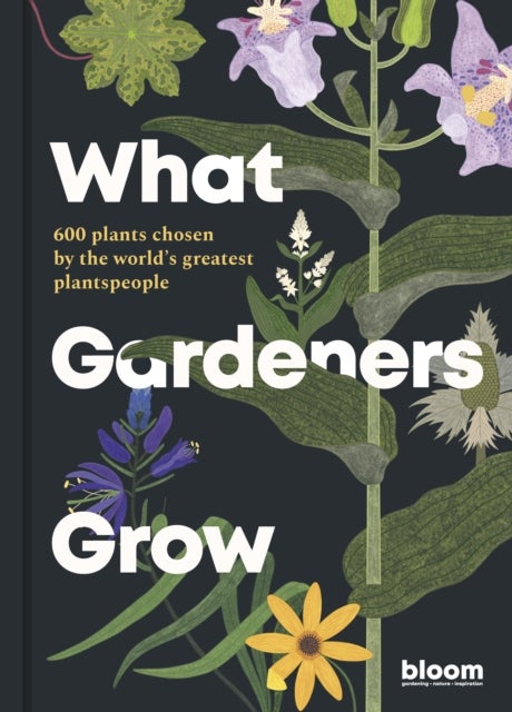 What Gardeners Grow - 600 plants chosen by the world's greatest plantspeople