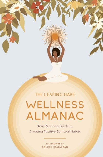 The Leaping Hare Wellness Almanac - Your Yearlong Guide to Creating Positive Spiritual Habits