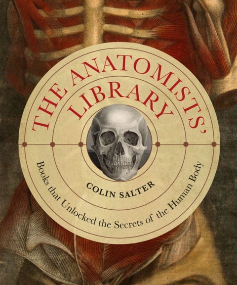The Anatomists' Library - The Books that Unlocked the Secrets of the Human Body