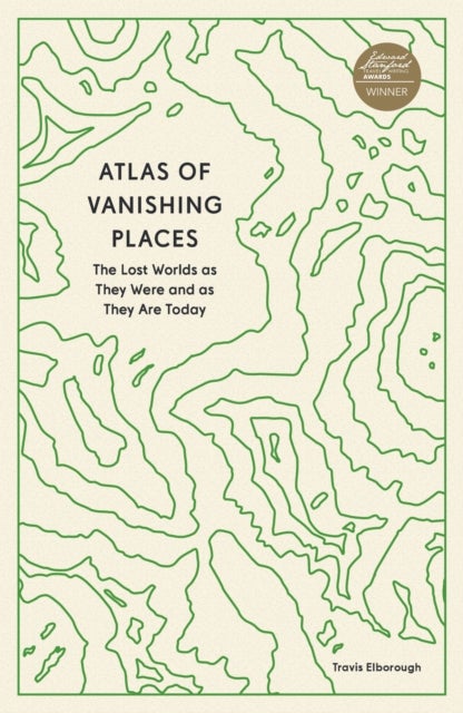Atlas of Vanishing Places - The Lost Worlds as They Were and as They Are Today