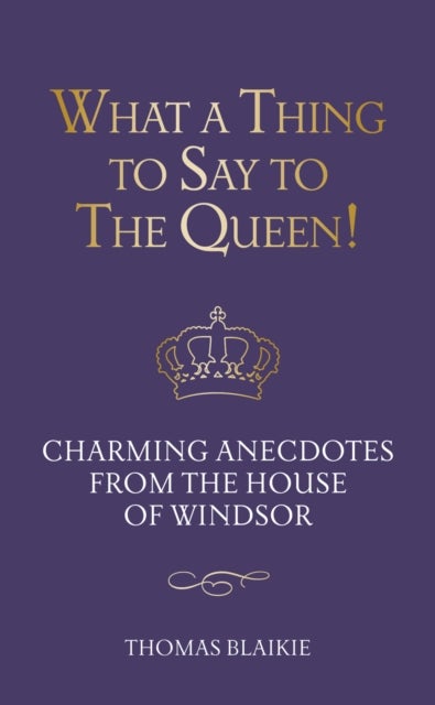 What a Thing to Say to the Queen! - Charming anecdotes from the House of Windsor - Updated edition