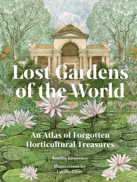 Lost Gardens - An Atlas of Forgotten Horticultural Treasures