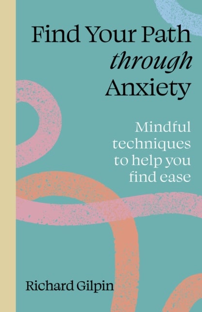 Find Your Path through Anxiety - Mindful techniques to help you find ease