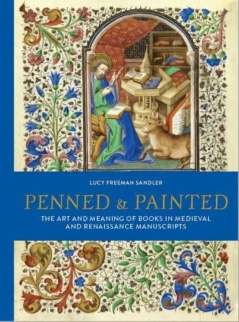 Penned and Painted - The Art & Meaning of Books in Medieval and Renaissance Manuscripts