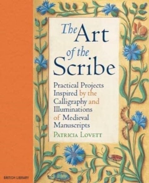 The Art of the Scribe - Practical Projects Inspired by the Calligraphy and Illuminations of Medieval Manuscripts