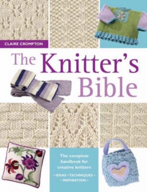 The Knitter's Bible - The Complete Handbook for Creative Knitters