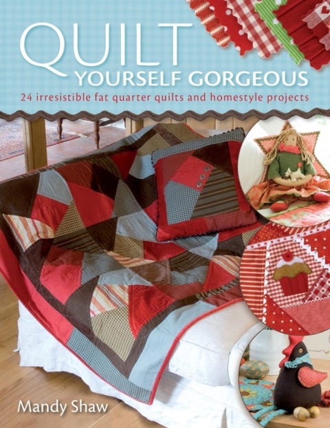 Quilt Yourself Gorgeous - 21 Irresistible Fat Quarter Quilts and Homestyle Projects