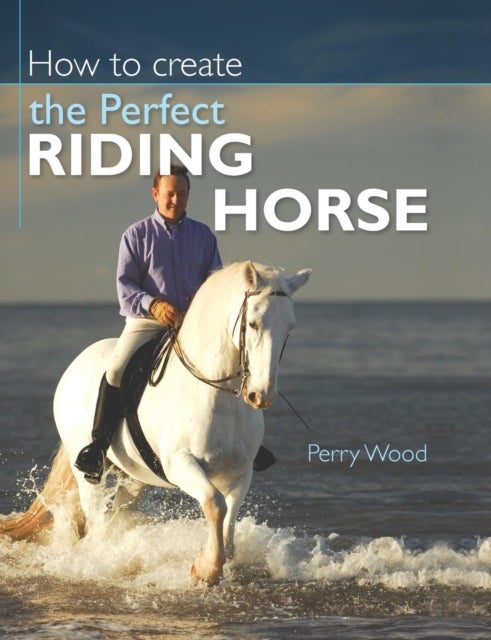 Bilde av How To Create The Perfect Riding Horse Av Perry (author) Wood