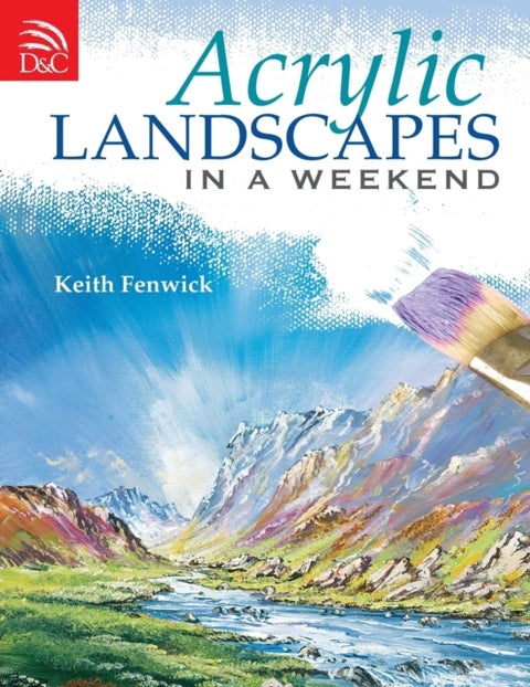 Acrylic Landscapes in a Weekend - Pick Up Your Brush and Paint Your First Picture This Weekend
