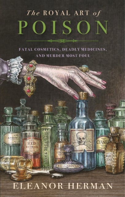 The Royal Art of Poison - Fatal Cosmetics, Deadly Medicines and Murder Most Foul