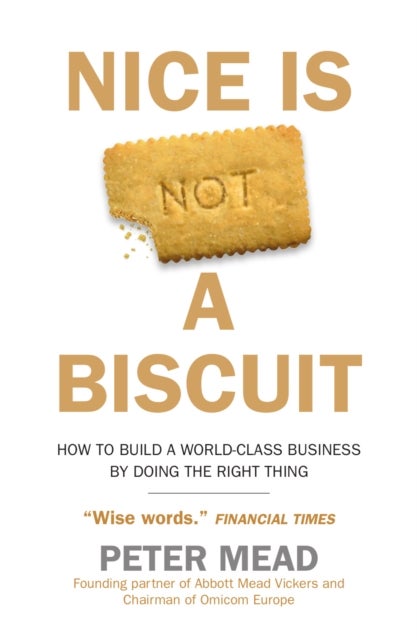 Nice is Not a Biscuit - How to Build a World-Class Business by Doing the Right Thing
