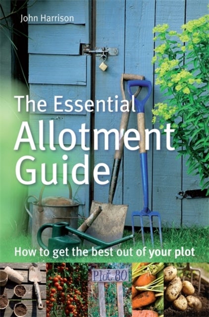 The Essential Allotment Guide - How to Get the Best out of Your Plot