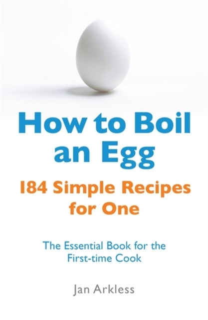 How to Boil an Egg - 184 Simple Recipes for One - The Essential Book for the First-Time Cook