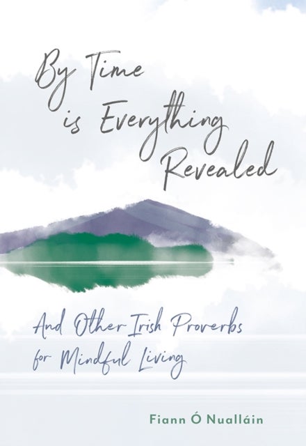 By Time is Everything Revealed - And Other Irish proverbs for Mindful Living