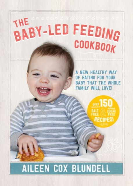 The Baby-Led Feeding Cookbook - A new healthy way of eating for your baby that the whole family will love!