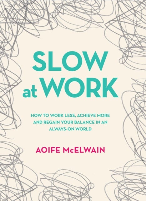 Slow At Work - How to work less, achieve more and regain your balance in an always-on world