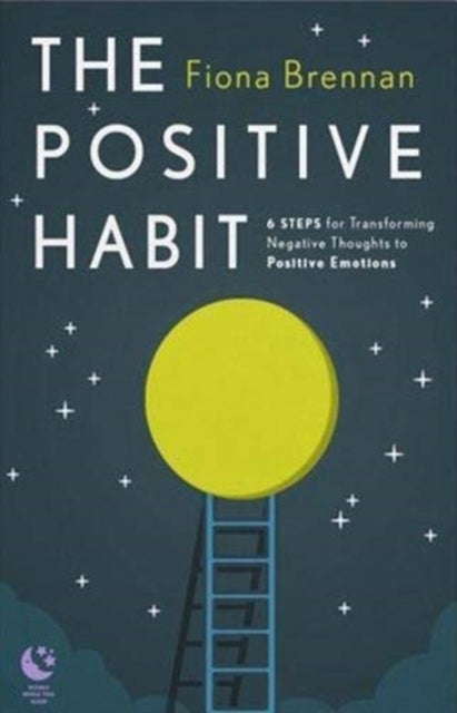 The Positive Habit - 6 Steps for Transforming Negative Thoughts to Positive Emotions
