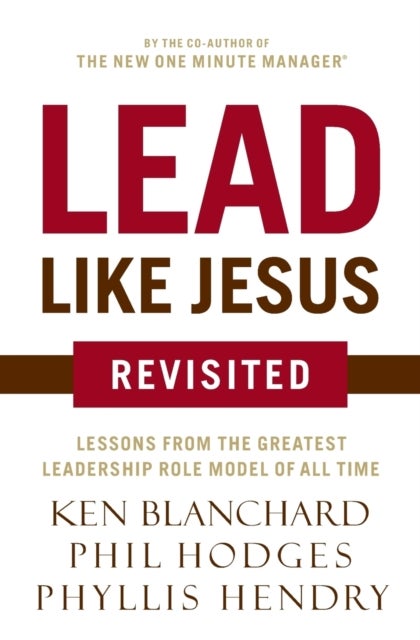Lead Like Jesus Revisited - Lessons from the Greatest Leadership Role Model of All Time