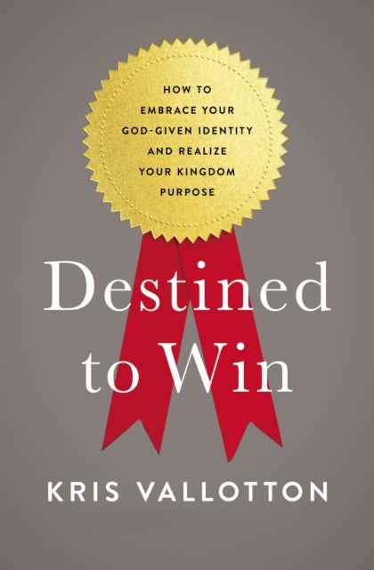 Destined To Win - How to Embrace Your God-Given Identity and Realize Your Kingdom Purpose