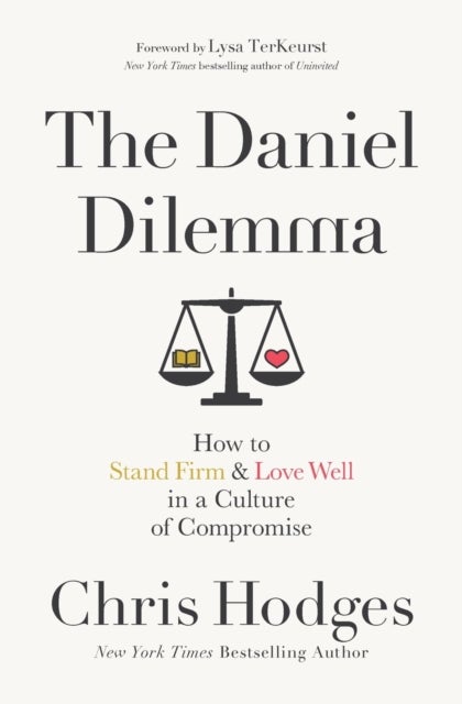 The Daniel Dilemma - How to Stand Firm and Love Well in a Culture of Compromise