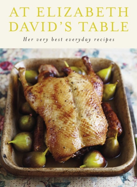 At Elizabeth David's Table - Her Very Best Everyday Recipes