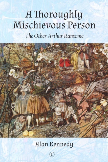 A Thoroughly Mischievous Person : The Other Arthur Ransome - The Other Arthur Ransome