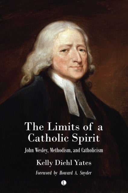 The The Limits of a Catholic Spirit - John Wesley, Methodism, and Catholicism
