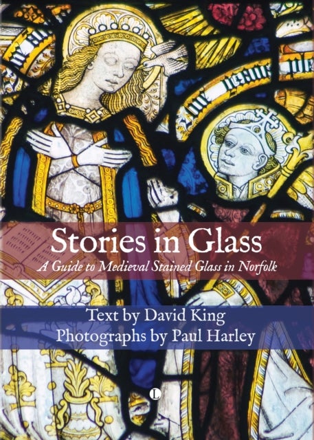 Stories in Glass - A Guide to Medieval Stained Glass in Norfolk