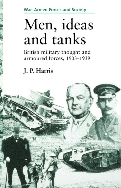 Men, Ideas and Tanks - British Military Thought and Armoured Forces, 1903?39